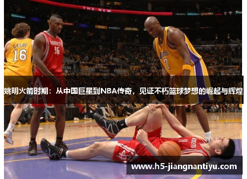 姚明火箭时期：从中国巨星到NBA传奇，见证不朽篮球梦想的崛起与辉煌