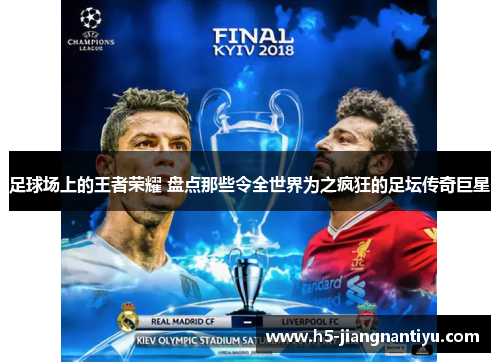 足球场上的王者荣耀 盘点那些令全世界为之疯狂的足坛传奇巨星
