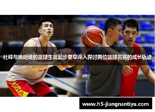 杜峰与姚明谁的篮球生涯起步更早深入探讨两位篮球名将的成长轨迹