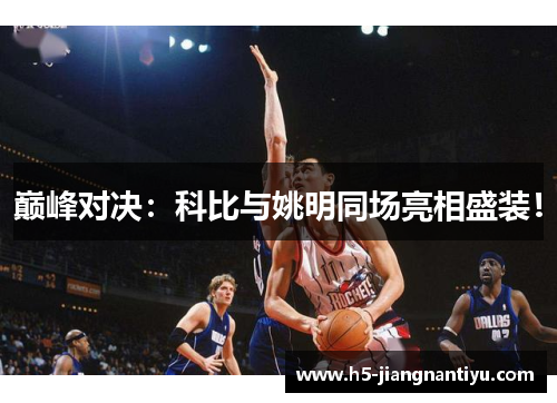 巅峰对决：科比与姚明同场亮相盛装！