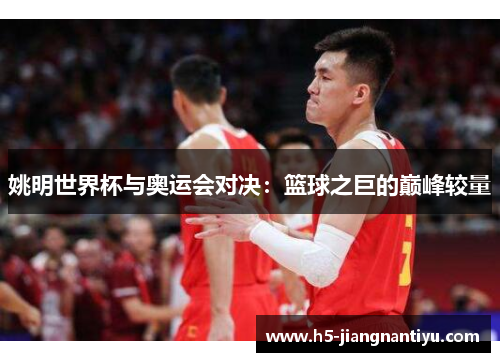 姚明世界杯与奥运会对决：篮球之巨的巅峰较量
