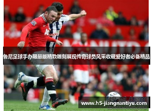 鲁尼足球手办限量版精致雕刻展现传奇球员风采收藏爱好者必备精品