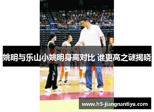 姚明与乐山小姚明身高对比 谁更高之谜揭晓