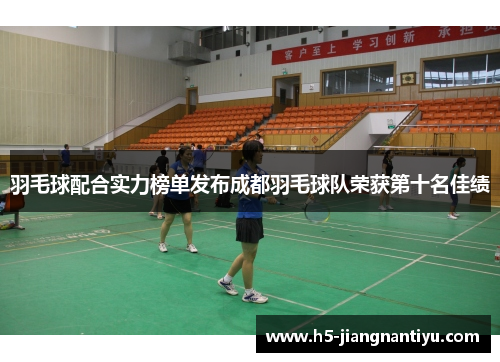 羽毛球配合实力榜单发布成都羽毛球队荣获第十名佳绩