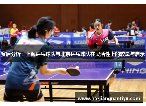 赛后分析：上海乒乓球队与北京乒乓球队在灵活性上的较量与启示