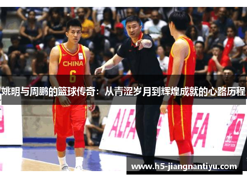 姚明与周鹏的篮球传奇：从青涩岁月到辉煌成就的心路历程