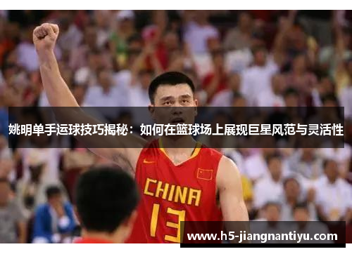 姚明单手运球技巧揭秘：如何在篮球场上展现巨星风范与灵活性