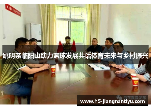 姚明亲临阳山助力篮球发展共话体育未来与乡村振兴