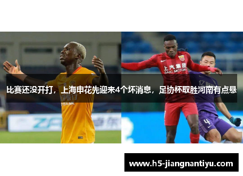 比赛还没开打，上海申花先迎来4个坏消息，足协杯取胜河南有点悬